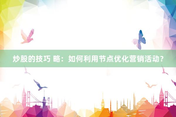 炒股的技巧 略：如何利用节点优化营销活动？