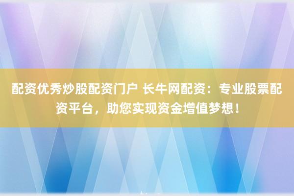 配资优秀炒股配资门户 长牛网配资：专业股票配资平台，助您实现资金增值梦想！