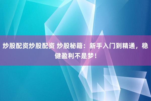 炒股配资炒股配资 炒股秘籍：新手入门到精通，稳健盈利不是梦！