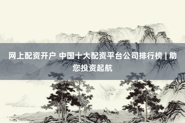 网上配资开户 中国十大配资平台公司排行榜 | 助您投资起航