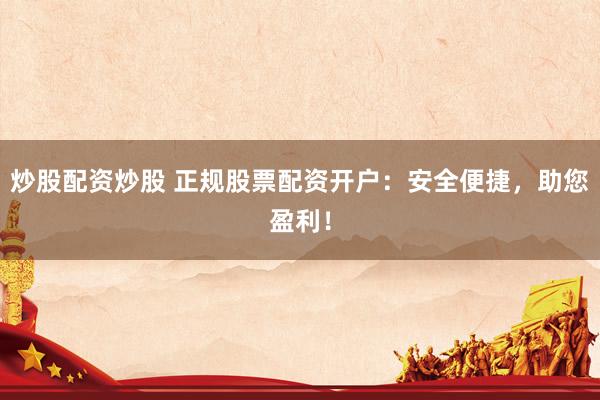 炒股配资炒股 正规股票配资开户：安全便捷，助您盈利！