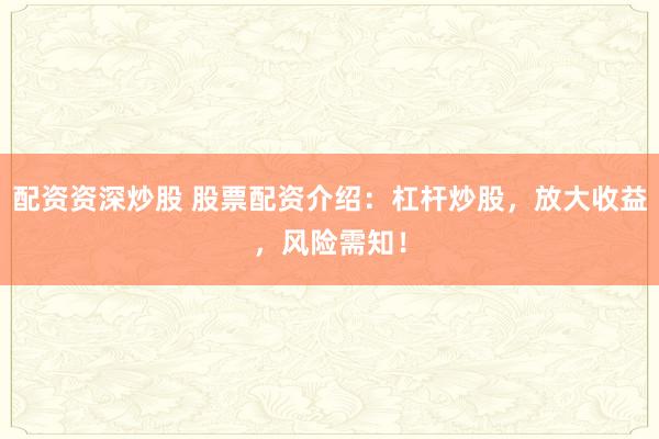 配资资深炒股 股票配资介绍：杠杆炒股，放大收益，风险需知！
