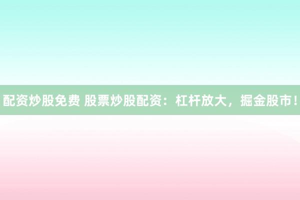 配资炒股免费 股票炒股配资：杠杆放大，掘金股市！