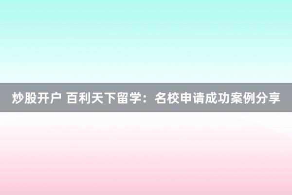 炒股开户 百利天下留学：名校申请成功案例分享