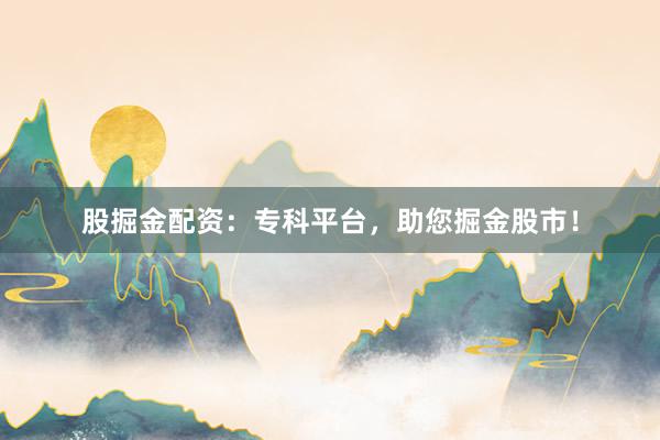 股掘金配资：专科平台，助您掘金股市！