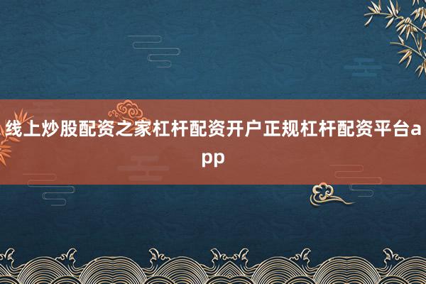 线上炒股配资之家杠杆配资开户正规杠杆配资平台app