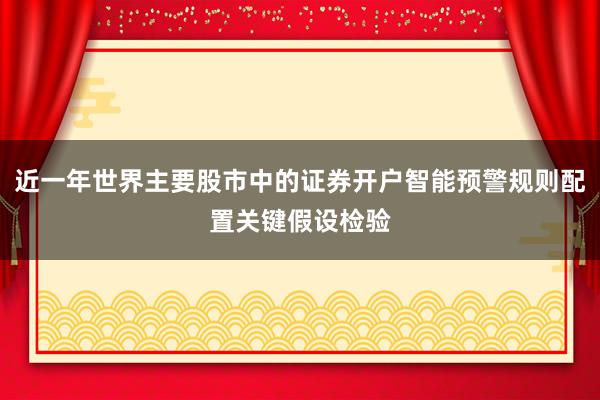 近一年世界主要股市中的证券开户智能预警规则配置关键假设检验