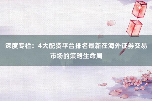深度专栏：4大配资平台排名最新在海外证券交易市场的策略生命周