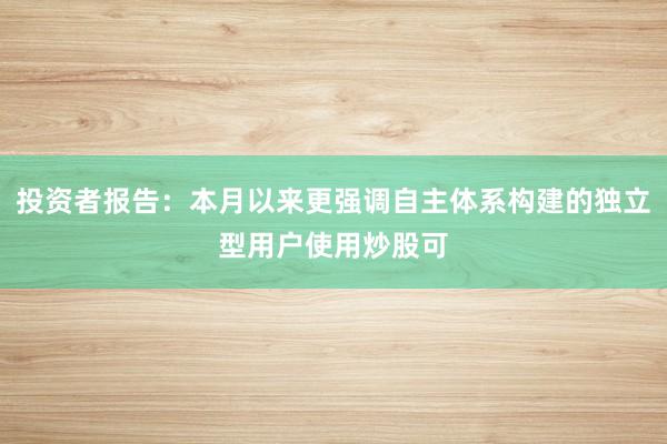 投资者报告：本月以来更强调自主体系构建的独立型用户使用炒股可