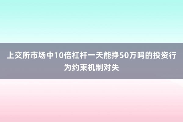 上交所市场中10倍杠杆一天能挣50万吗的投资行为约束机制对失