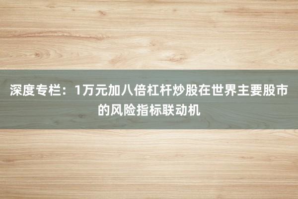 深度专栏：1万元加八倍杠杆炒股在世界主要股市的风险指标联动机
