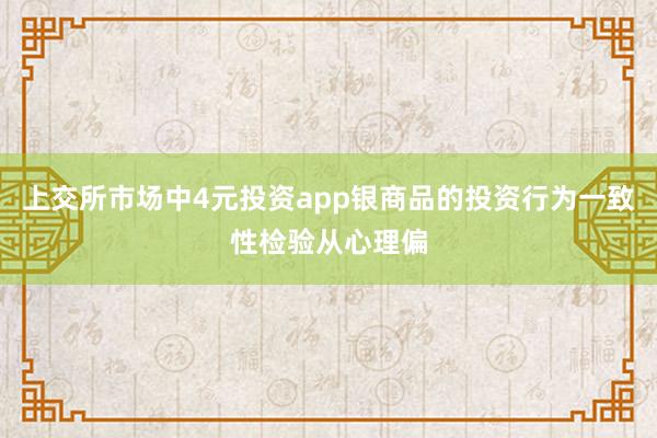 上交所市场中4元投资app银商品的投资行为一致性检验从心理偏