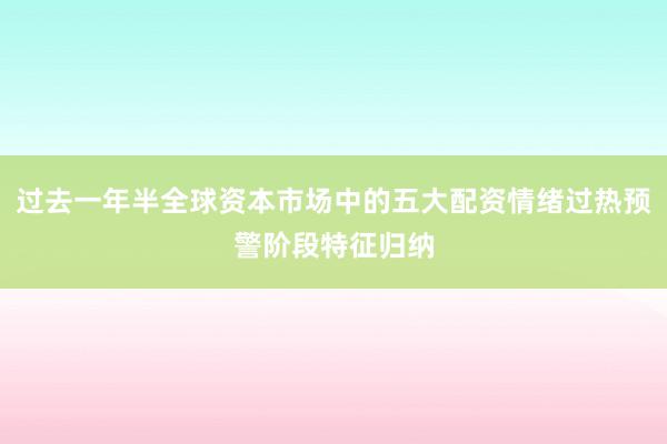 过去一年半全球资本市场中的五大配资情绪过热预警阶段特征归纳